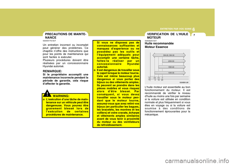 Hyundai Azera 2011  Manuel du propriétaire (in French) 6
ENTRETIEN PAR VOS SOINS
7VERIFICATION DE LHUILE MOTEUR
G030A02O-GUT Huile recommandée Moteur Essence
Lhuile moteur est essentielle au bon fonctionnement du moteur. Il est recommandé de vérifier