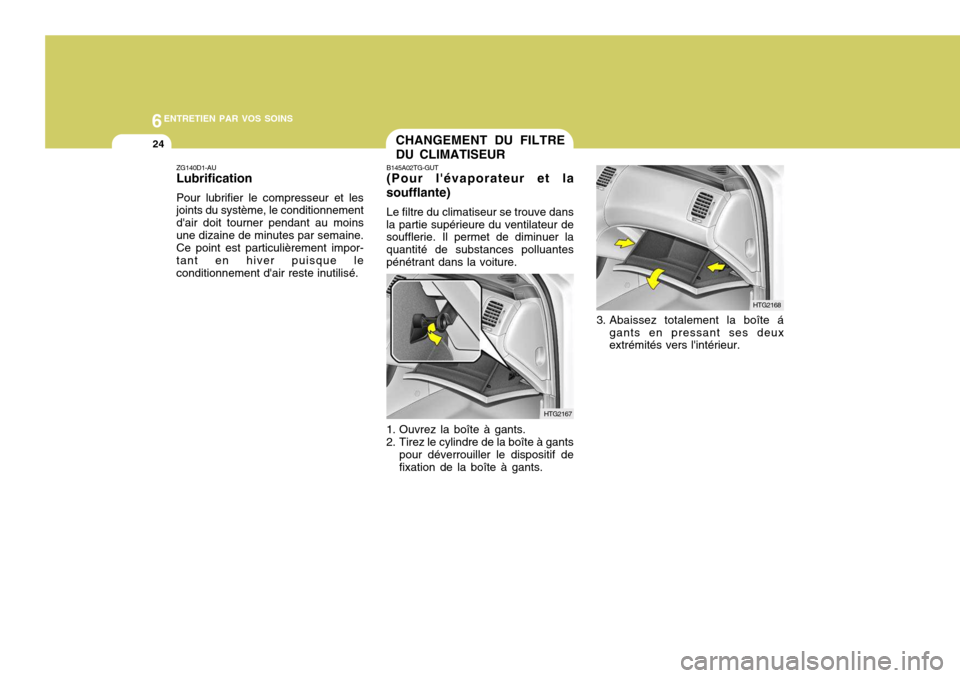 Hyundai Azera 2011 Manuel du propriétaire (in French) 6ENTRETIEN PAR VOS SOINS
24
ZG140D1-AU Lubrification Pour lubrifier le compresseur et les joints du système, le conditionnement dair doit tourner pendant au moinsune dizaine de minutes par semaine. Hyundai Azera 2011 Manuel du propriétaire (in French) 6ENTRETIEN PAR VOS SOINS
24
ZG140D1-AU Lubrification Pour lubrifier le compresseur et les joints du système, le conditionnement dair doit tourner pendant au moinsune dizaine de minutes par semaine.