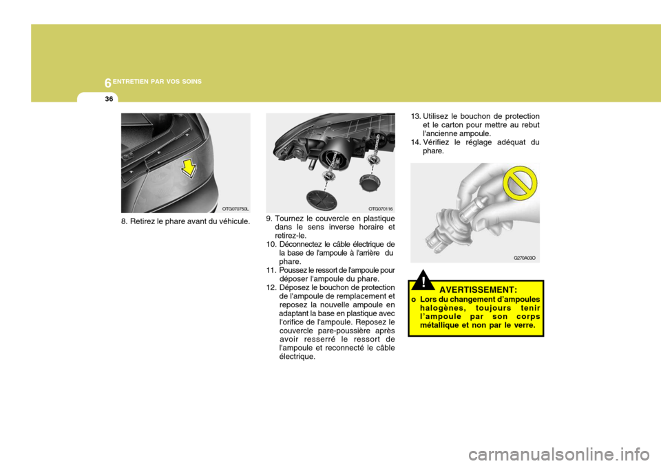 Hyundai Azera 2011  Manuel du propriétaire (in French) 6ENTRETIEN PAR VOS SOINS
36
G270A03O
!AVERTISSEMENT:
o Lors du changement d’ampoules halogènes, toujours tenir l’ampoule par son corps métallique et non par le verre.
OTG070116
9. Tournez le cou