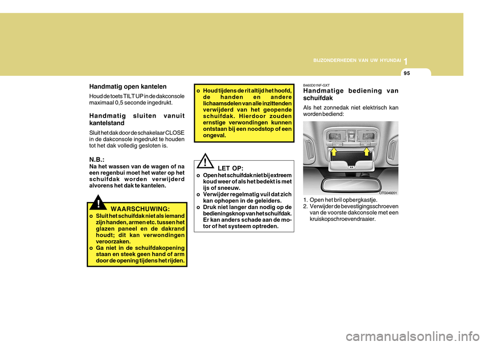 Hyundai Azera 2011 Handleiding (in Dutch) 1
BIJZONDERHEDEN VAN UW HYUNDAI
95
Handmatig open kantelen Houd de toets TILT UP in de dakconsole maximaal 0,5 seconde ingedrukt. Handmatig sluiten vanuit kantelstand Sluit het dak door de schakelaar Hyundai Azera 2011 Handleiding (in Dutch) 1
BIJZONDERHEDEN VAN UW HYUNDAI
95
Handmatig open kantelen Houd de toets TILT UP in de dakconsole maximaal 0,5 seconde ingedrukt. Handmatig sluiten vanuit kantelstand Sluit het dak door de schakelaar