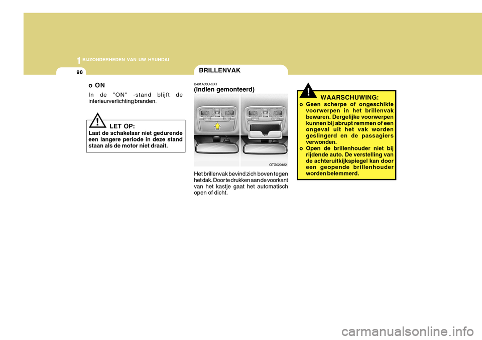 Hyundai Azera 2011 Handleiding (in Dutch) 1BIJZONDERHEDEN VAN UW HYUNDAI
98BRILLENVAK
OTG020182
B491A03O-GXT (Indien gemonteerd) Het brillenvak bevind zich boven tegen het dak. Door te drukken aan de voorkantvan het kastje gaat het automatisc Hyundai Azera 2011 Handleiding (in Dutch) 1BIJZONDERHEDEN VAN UW HYUNDAI
98BRILLENVAK
OTG020182
B491A03O-GXT (Indien gemonteerd) Het brillenvak bevind zich boven tegen het dak. Door te drukken aan de voorkantvan het kastje gaat het automatisc
