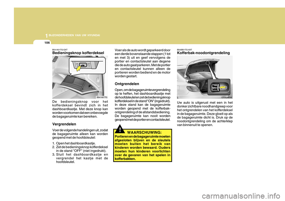 Hyundai Azera 2011 Handleiding (in Dutch) 1BIJZONDERHEDEN VAN UW HYUNDAI
106
B541A01TG-GXT Bedieningsknop kofferdeksel De bedieningsknop voor het kofferdeksel bevindt zich in het dashboardkastje. Met deze knop kanworden voorkomen dat een onbe Hyundai Azera 2011 Handleiding (in Dutch) 1BIJZONDERHEDEN VAN UW HYUNDAI
106
B541A01TG-GXT Bedieningsknop kofferdeksel De bedieningsknop voor het kofferdeksel bevindt zich in het dashboardkastje. Met deze knop kanworden voorkomen dat een onbe