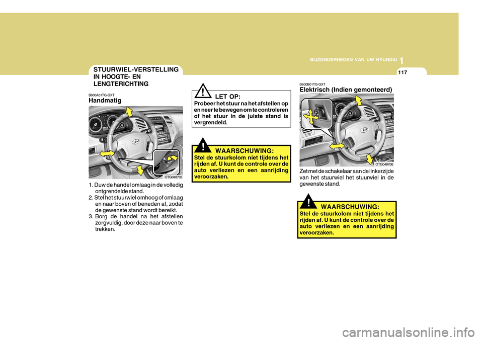 Hyundai Azera 2011 Handleiding (in Dutch) 1
BIJZONDERHEDEN VAN UW HYUNDAI
117
!
WAARSCHUWING:
Stel de stuurkolom niet tijdens het rijden af. U kunt de controle over de auto verliezen en een aanrijdingveroorzaken.
!
LET OP:
Probeer het stuur n Hyundai Azera 2011 Handleiding (in Dutch) 1
BIJZONDERHEDEN VAN UW HYUNDAI
117
!
WAARSCHUWING:
Stel de stuurkolom niet tijdens het rijden af. U kunt de controle over de auto verliezen en een aanrijdingveroorzaken.
!
LET OP:
Probeer het stuur n