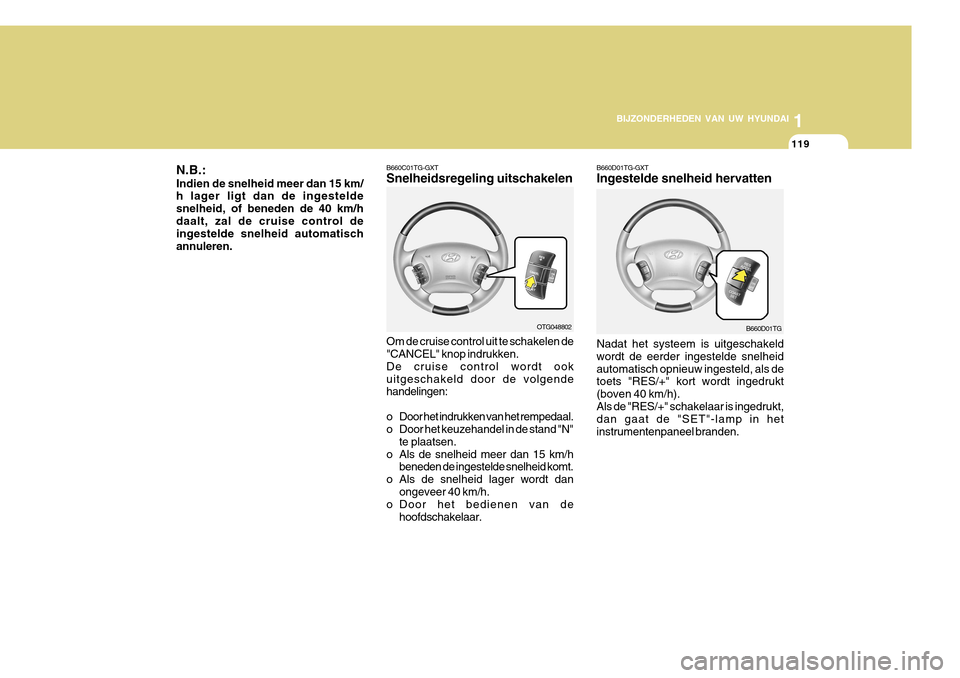 Hyundai Azera 2011 Handleiding (in Dutch) 1
BIJZONDERHEDEN VAN UW HYUNDAI
119
B660D01TG-GXT Ingestelde snelheid hervatten Nadat het systeem is uitgeschakeld wordt de eerder ingestelde snelheidautomatisch opnieuw ingesteld, als de toets "RES/+ Hyundai Azera 2011 Handleiding (in Dutch) 1
BIJZONDERHEDEN VAN UW HYUNDAI
119
B660D01TG-GXT Ingestelde snelheid hervatten Nadat het systeem is uitgeschakeld wordt de eerder ingestelde snelheidautomatisch opnieuw ingesteld, als de toets "RES/+