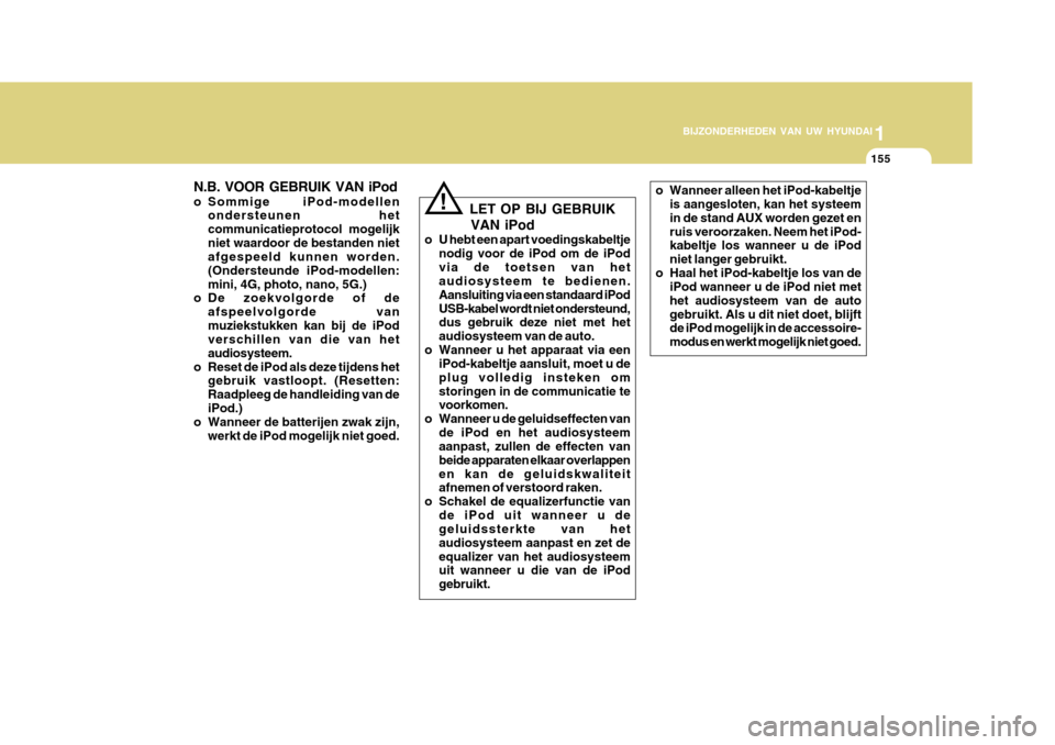 Hyundai Azera 2011  Handleiding (in Dutch) 1
BIJZONDERHEDEN VAN UW HYUNDAI
155
N.B. VOOR GEBRUIK VAN iPod 
o Sommige iPod-modellen ondersteunen het communicatieprotocol mogelijkniet waardoor de bestanden niet afgespeeld kunnen worden. (Onderst