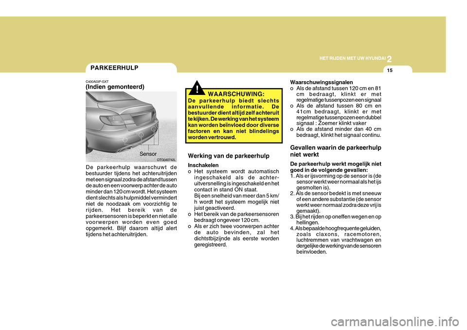 Hyundai Azera 2011 Handleiding (in Dutch) 2
HET RIJDEN MET UW HYUNDAI
15PARKEERHULP
C400A03P-GXT (Indien gemonteerd)
De parkeerhulp waarschuwt de bestuurder tijdens het achteruitrijdenmet een signaal zodra de afstand tussen de auto en een voo Hyundai Azera 2011 Handleiding (in Dutch) 2
HET RIJDEN MET UW HYUNDAI
15PARKEERHULP
C400A03P-GXT (Indien gemonteerd)
De parkeerhulp waarschuwt de bestuurder tijdens het achteruitrijdenmet een signaal zodra de afstand tussen de auto en een voo
