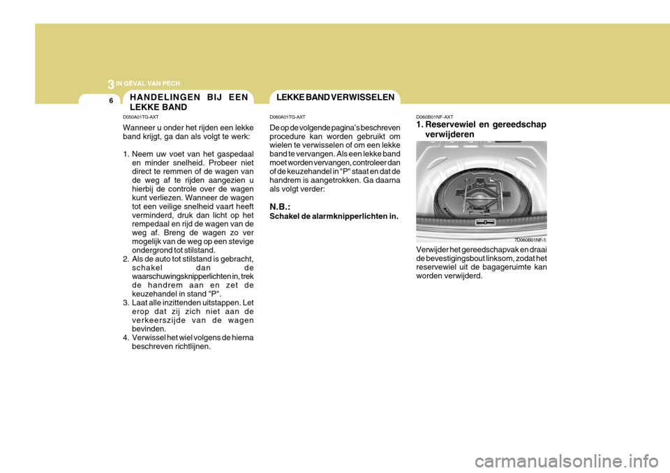 Hyundai Azera 2011 Handleiding (in Dutch) 3IN GEVAL VAN PECH
6LEKKE BAND
VERWISSELEN
D060A01TG-AXT
De op de volgende pagina’s beschreven procedure kan worden gebruikt om wielen te verwisselen of om een lekke band te vervangen. Als een lekk Hyundai Azera 2011 Handleiding (in Dutch) 3IN GEVAL VAN PECH
6LEKKE BAND
VERWISSELEN
D060A01TG-AXT
De op de volgende pagina’s beschreven procedure kan worden gebruikt om wielen te verwisselen of om een lekke band te vervangen. Als een lekk