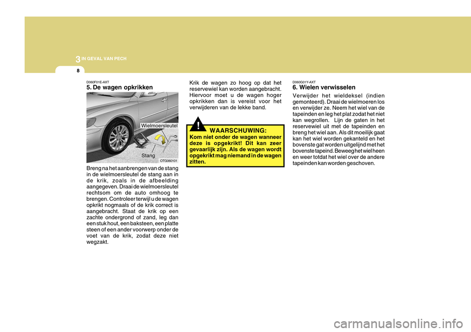 Hyundai Azera 2011 Handleiding (in Dutch) 3IN GEVAL VAN PECH
8
!
Krik de wagen zo hoog op dat het reservewiel kan worden aangebracht.Hiervoor moet u de wagen hoger opkrikken dan is vereist voor het verwijderen van de lekke band.
WAARSCHUWING: Hyundai Azera 2011 Handleiding (in Dutch) 3IN GEVAL VAN PECH
8
!
Krik de wagen zo hoog op dat het reservewiel kan worden aangebracht.Hiervoor moet u de wagen hoger opkrikken dan is vereist voor het verwijderen van de lekke band.
WAARSCHUWING: