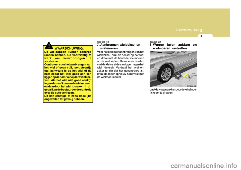 Hyundai Azera 2011 Handleiding (in Dutch) 3
IN GEVAL VAN PECH
9
D060H02O-AXT
7. Aanbrengen wieldeksel en
wielmoeren
Voor het opnieuw aanbrengen van het wieldeksel, druk de deksel op het wielen draai met de hand de wielmoeren op de wielbouten Hyundai Azera 2011 Handleiding (in Dutch) 3
IN GEVAL VAN PECH
9
D060H02O-AXT
7. Aanbrengen wieldeksel en
wielmoeren
Voor het opnieuw aanbrengen van het wieldeksel, druk de deksel op het wielen draai met de hand de wielmoeren op de wielbouten