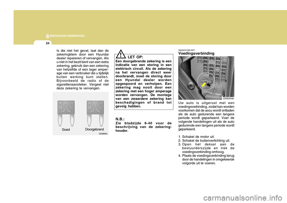 Hyundai Azera 2011 Handleiding (in Dutch) 6EENVOUDIG ONDERHOUD
24
!
LET OP:
Een doorgebrande zekering is een
indicatie van een storing in een elektrisch circuit. Als de zekeringna het vervangen direct weer doorbrandt, moet de storing door een Hyundai Azera 2011 Handleiding (in Dutch) 6EENVOUDIG ONDERHOUD
24
!
LET OP:
Een doorgebrande zekering is een
indicatie van een storing in een elektrisch circuit. Als de zekeringna het vervangen direct weer doorbrandt, moet de storing door een