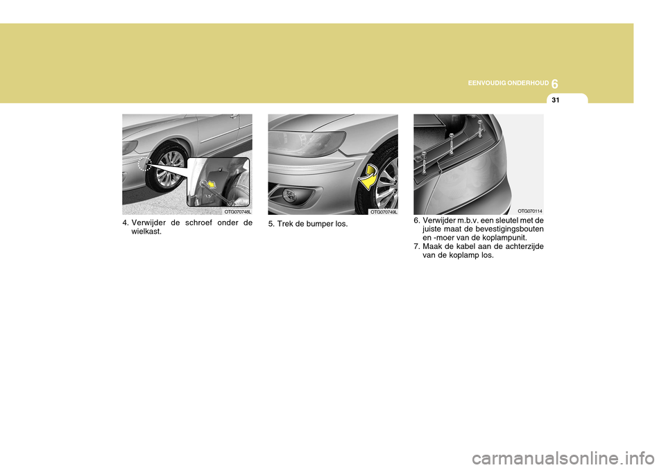 Hyundai Azera 2011  Handleiding (in Dutch) 6
EENVOUDIG ONDERHOUD
31
OTG070748LOTG070749L
4. Verwijder de schroef onder de wielkast. 5. Trek de bumper los.OTG070114
6. Verwijder m.b.v. een sleutel met de juiste maat de bevestigingsbouten en -mo