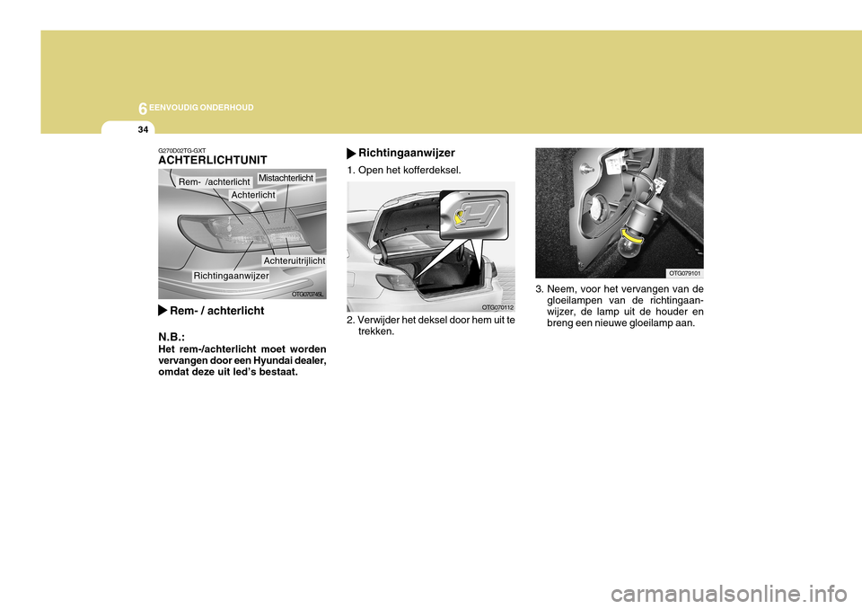 Hyundai Azera 2011  Handleiding (in Dutch) 6EENVOUDIG ONDERHOUD
34
Richtingaanwijzer
1. Open het kofferdeksel.
2. Verwijder het deksel door hem uit te trekken. OTG070112 OTG079101
3. Neem, voor het vervangen van de gloeilampen van de richtinga