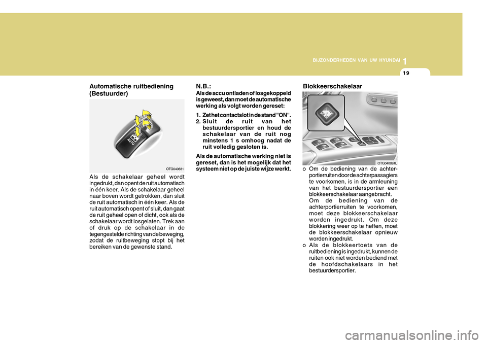 Hyundai Azera 2011  Handleiding (in Dutch) 1
BIJZONDERHEDEN VAN UW HYUNDAI
19
Automatische ruitbediening (Bestuurder)
OTG040831
Als de schakelaar geheel wordt ingedrukt, dan opent de ruit automatisch in één keer. Als de schakelaar geheelnaar