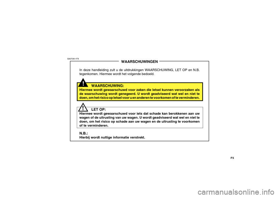 Hyundai Azera 2011  Handleiding (in Dutch) F5
!
SA070A1-FX
!WAARSCHUWINGEN
In deze handleiding zult u de uitdrukkingen WAARSCHUWING, LET OP en N.B. tegenkomen. Hiermee wordt het volgende bedoeld.
WAARSCHUWING:
Hiermee wordt gewaarschuwd voor z