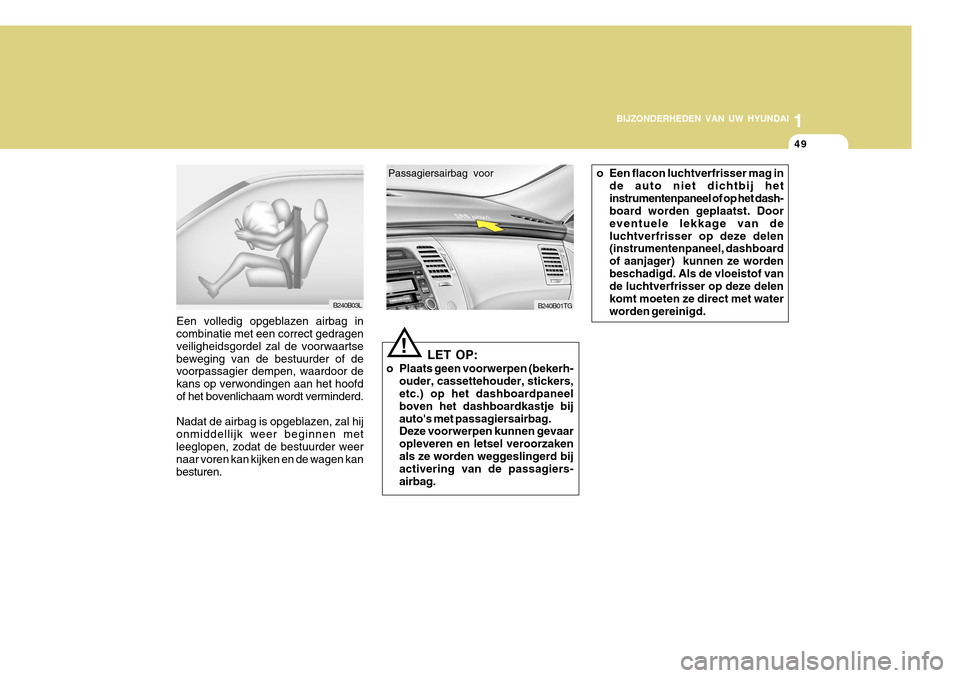 Hyundai Azera 2011 Handleiding (in Dutch) 1
BIJZONDERHEDEN VAN UW HYUNDAI
49
B240B03L
Een volledig opgeblazen airbag in combinatie met een correct gedragen veiligheidsgordel zal de voorwaartsebeweging van de bestuurder of de voorpassagier dem Hyundai Azera 2011 Handleiding (in Dutch) 1
BIJZONDERHEDEN VAN UW HYUNDAI
49
B240B03L
Een volledig opgeblazen airbag in combinatie met een correct gedragen veiligheidsgordel zal de voorwaartsebeweging van de bestuurder of de voorpassagier dem