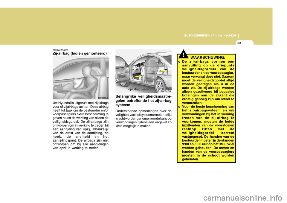 Hyundai Azera 2011 Handleiding (in Dutch) 1
BIJZONDERHEDEN VAN UW HYUNDAI
53
B990B02TG-AXT Zij-airbag (Indien gemonteerd) Uw Hyundai is uitgerust met zijairbags voor of zijairbags achter. Deze airbagheeft tot taak om de bestuurder en/of voorp Hyundai Azera 2011 Handleiding (in Dutch) 1
BIJZONDERHEDEN VAN UW HYUNDAI
53
B990B02TG-AXT Zij-airbag (Indien gemonteerd) Uw Hyundai is uitgerust met zijairbags voor of zijairbags achter. Deze airbagheeft tot taak om de bestuurder en/of voorp