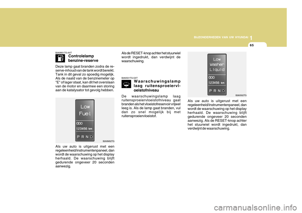 Hyundai Azera 2011  Handleiding (in Dutch) 1
BIJZONDERHEDEN VAN UW HYUNDAI
65
B260M01TG-AXT Controlelamp
benzine-reserve
Deze lamp gaat branden zodra de re- serve-inhoud van de tank wordt bereikt.Tank in dit geval zo spoedig mogelijk. Als de n