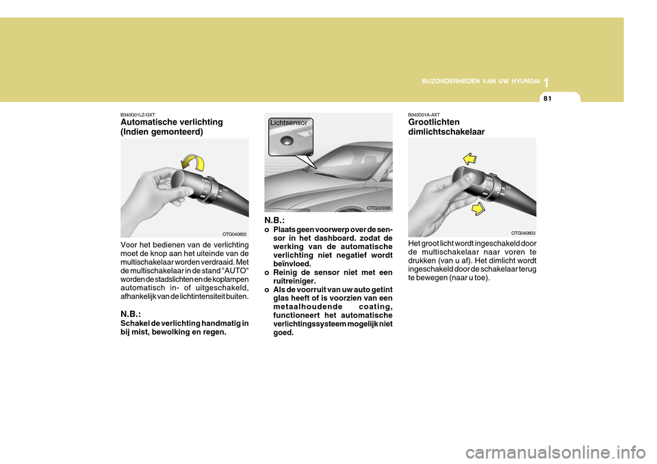 Hyundai Azera 2011 Handleiding (in Dutch) 1
BIJZONDERHEDEN VAN UW HYUNDAI
81
B340G01LZ-GXT Automatische verlichting (Indien gemonteerd) Voor het bedienen van de verlichting moet de knop aan het uiteinde van de multischakelaar worden verdraaid Hyundai Azera 2011 Handleiding (in Dutch) 1
BIJZONDERHEDEN VAN UW HYUNDAI
81
B340G01LZ-GXT Automatische verlichting (Indien gemonteerd) Voor het bedienen van de verlichting moet de knop aan het uiteinde van de multischakelaar worden verdraaid