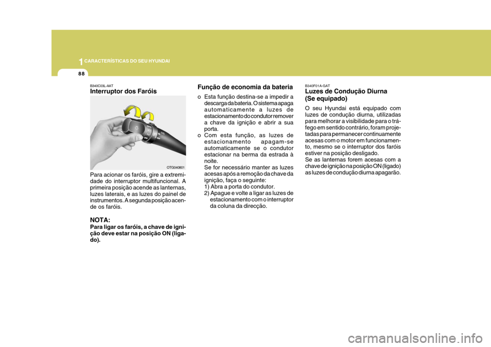 Hyundai Azera 2011 Manual do proprietário (in Portuguese) 1CARACTERÍSTICAS DO SEU HYUNDAI
88
B340F01A-GAT Luzes de Condução Diurna (Se equipado) O seu Hyundai está equipado com luzes de condução diurna, utilizadaspara melhorar a visibilidade para o tr Hyundai Azera 2011 Manual do proprietário (in Portuguese) 1CARACTERÍSTICAS DO SEU HYUNDAI
88
B340F01A-GAT Luzes de Condução Diurna (Se equipado) O seu Hyundai está equipado com luzes de condução diurna, utilizadaspara melhorar a visibilidade para o tr