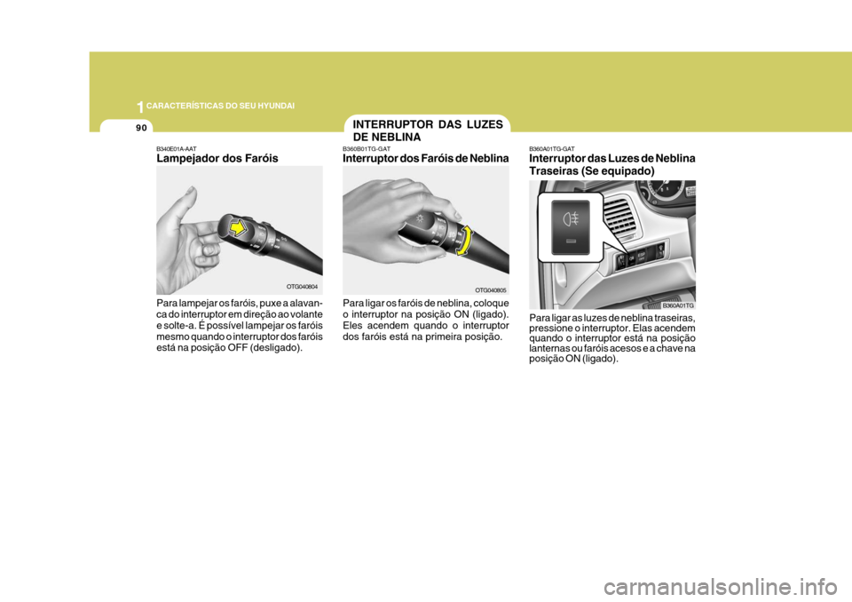 Hyundai Azera 2011 Manual do proprietário (in Portuguese) 1CARACTERÍSTICAS DO SEU HYUNDAI
90
Para ligar as luzes de neblina traseiras, pressione o interruptor. Elas acendem quando o interruptor está na posiçãolanternas ou faróis acesos e a chave na posi Hyundai Azera 2011 Manual do proprietário (in Portuguese) 1CARACTERÍSTICAS DO SEU HYUNDAI
90
Para ligar as luzes de neblina traseiras, pressione o interruptor. Elas acendem quando o interruptor está na posiçãolanternas ou faróis acesos e a chave na posi