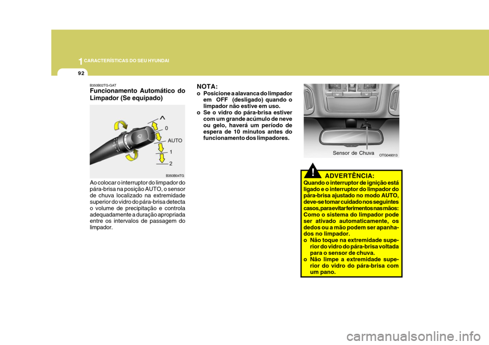 Hyundai Azera 2011 Manual do proprietário (in Portuguese) 1CARACTERÍSTICAS DO SEU HYUNDAI
92
!ADVERTÊNCIA:
Quando o interruptor de ignição está ligado e o interruptor do limpador do pára-brisa ajustado no modo AUTO,
deve-se tomar cuidado nos seguintes Hyundai Azera 2011 Manual do proprietário (in Portuguese) 1CARACTERÍSTICAS DO SEU HYUNDAI
92
!ADVERTÊNCIA:
Quando o interruptor de ignição está ligado e o interruptor do limpador do pára-brisa ajustado no modo AUTO,
deve-se tomar cuidado nos seguintes
