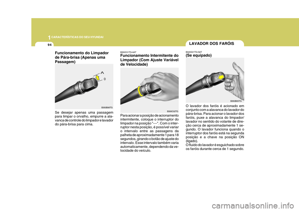 Hyundai Azera 2011 Manual do proprietário (in Portuguese) 1CARACTERÍSTICAS DO SEU HYUNDAI
94
B350B06TG
Funcionamento do Limpador de Pára-brisa (Apenas umaPassagem) Se desejar apenas uma passagem para limpar o orvalho, empurre a ala- vanca de controle do li Hyundai Azera 2011 Manual do proprietário (in Portuguese) 1CARACTERÍSTICAS DO SEU HYUNDAI
94
B350B06TG
Funcionamento do Limpador de Pára-brisa (Apenas umaPassagem) Se desejar apenas uma passagem para limpar o orvalho, empurre a ala- vanca de controle do li