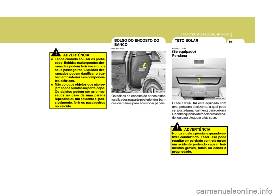 Hyundai Azera 2011  Manual do proprietário (in Portuguese) 1
101
CARACTERÍSTICAS DO SEU HYUNDAI
!ADVERTÊNCIA:
o Tenha cuidado ao usar os porta- copo. Bebidas muito quentes der- ramadas podem ferir você ou os seus passageiros. Líquidos der-ramados podem da