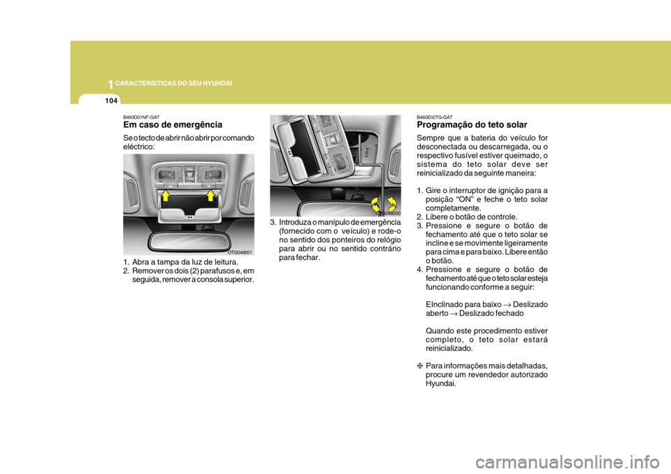 Hyundai Azera 2011  Manual do proprietário (in Portuguese) 1CARACTERÍSTICAS DO SEU HYUNDAI
104
3. Introduza o manípulo de emergência
(fornecido com o  veículo) e rode-o no sentido dos ponteiros do relógio para abrir ou no sentido contráriopara fechar. O