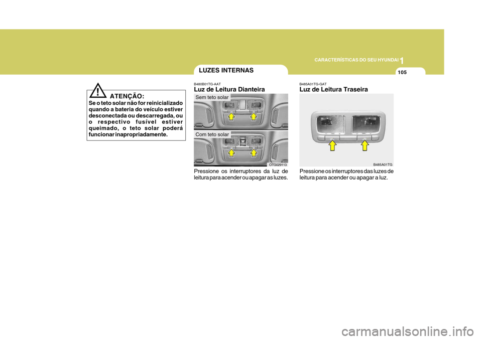 Hyundai Azera 2011  Manual do proprietário (in Portuguese) 1
105
CARACTERÍSTICAS DO SEU HYUNDAI
Pressione os interruptores da luz de leitura para acender ou apagar as luzes.LUZES INTERNAS
Sem teto solar
B480B01TG-AAT Luz de Leitura Dianteira
Com teto solar
!