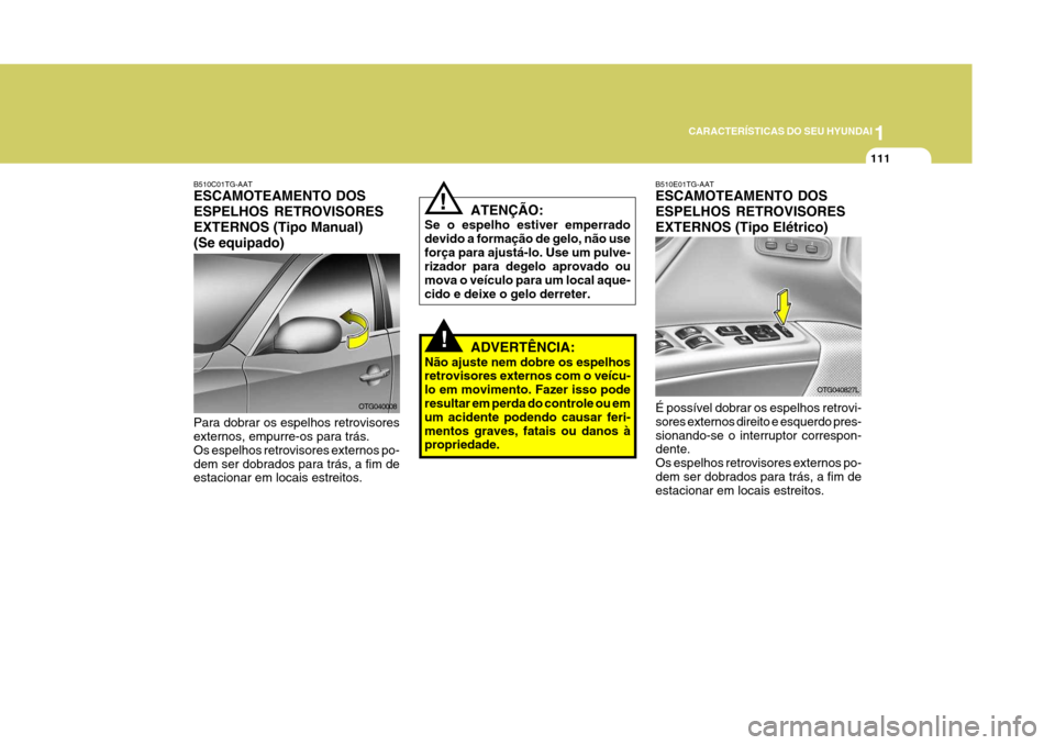 Hyundai Azera 2011 Manual do proprietário (in Portuguese) 1
111
CARACTERÍSTICAS DO SEU HYUNDAI
OTG040008
!
ATENÇÃO:
Se o espelho estiver emperrado devido a formação de gelo, não useforça para ajustá-lo. Use um pulve- rizador para degelo aprovado ou m Hyundai Azera 2011 Manual do proprietário (in Portuguese) 1
111
CARACTERÍSTICAS DO SEU HYUNDAI
OTG040008
!
ATENÇÃO:
Se o espelho estiver emperrado devido a formação de gelo, não useforça para ajustá-lo. Use um pulve- rizador para degelo aprovado ou m