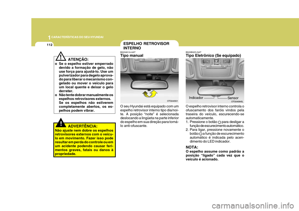 Hyundai Azera 2011 Manual do proprietário (in Portuguese) 1CARACTERÍSTICAS DO SEU HYUNDAI
112ESPELHO RETROVISOR INTERNO
B520A01A-AAT Tipo manual
!
! ATENÇÃO:
o Se o espelho estiver emperrado devido a formação de gelo, não use força para ajustá-lo. Us Hyundai Azera 2011 Manual do proprietário (in Portuguese) 1CARACTERÍSTICAS DO SEU HYUNDAI
112ESPELHO RETROVISOR INTERNO
B520A01A-AAT Tipo manual
!
! ATENÇÃO:
o Se o espelho estiver emperrado devido a formação de gelo, não use força para ajustá-lo. Us