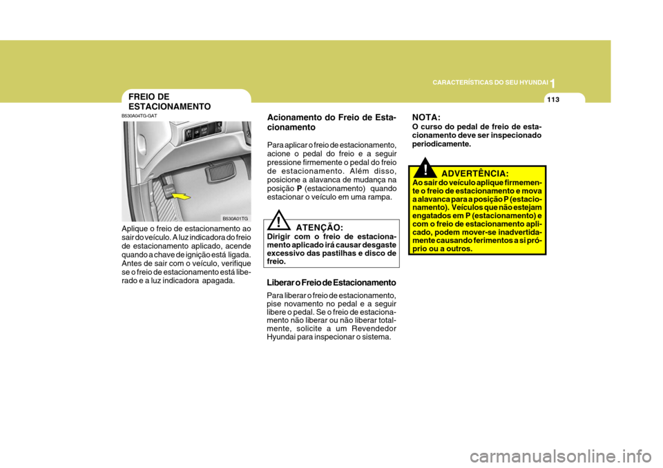 Hyundai Azera 2011 Manual do proprietário (in Portuguese) 1
113
CARACTERÍSTICAS DO SEU HYUNDAI
B530A01TG
FREIO DE ESTACIONAMENTO
B530A04TG-GAT
ATENÇÃO:
Dirigir com o freio de estaciona- mento aplicado irá causar desgaste excessivo das pastilhas e disco d Hyundai Azera 2011 Manual do proprietário (in Portuguese) 1
113
CARACTERÍSTICAS DO SEU HYUNDAI
B530A01TG
FREIO DE ESTACIONAMENTO
B530A04TG-GAT
ATENÇÃO:
Dirigir com o freio de estaciona- mento aplicado irá causar desgaste excessivo das pastilhas e disco d