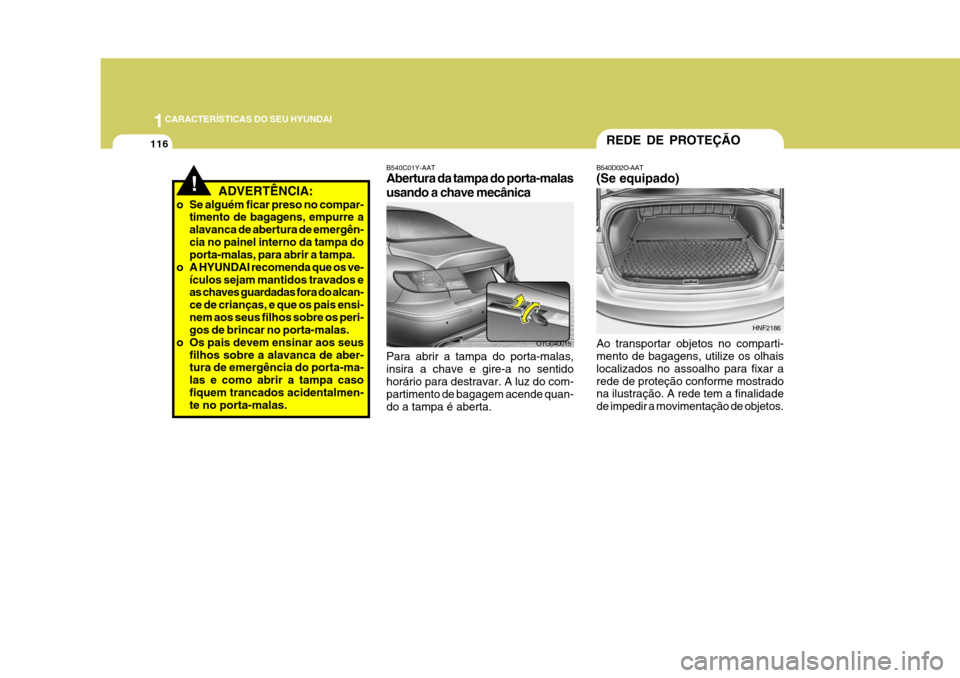 Hyundai Azera 2011 Manual do proprietário (in Portuguese) 1CARACTERÍSTICAS DO SEU HYUNDAI
116
!ADVERTÊNCIA:
o Se alguém ficar preso no compar- timento de bagagens, empurre a alavanca de abertura de emergên-cia no painel interno da tampa do porta-malas, p Hyundai Azera 2011 Manual do proprietário (in Portuguese) 1CARACTERÍSTICAS DO SEU HYUNDAI
116
!ADVERTÊNCIA:
o Se alguém ficar preso no compar- timento de bagagens, empurre a alavanca de abertura de emergên-cia no painel interno da tampa do porta-malas, p