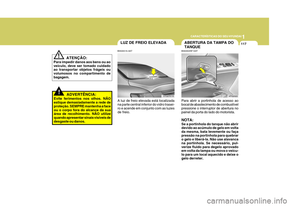 Hyundai Azera 2011 Manual do proprietário (in Portuguese) 1
117
CARACTERÍSTICAS DO SEU HYUNDAI
!
!ADVERTÊNCIA:
Evite ferimentos nos olhos. NÃO estique demasiadamente a rede de proteção. SEMPRE mantenha a faceou o corpo fora do alcance da sua área de re Hyundai Azera 2011 Manual do proprietário (in Portuguese) 1
117
CARACTERÍSTICAS DO SEU HYUNDAI
!
!ADVERTÊNCIA:
Evite ferimentos nos olhos. NÃO estique demasiadamente a rede de proteção. SEMPRE mantenha a faceou o corpo fora do alcance da sua área de re