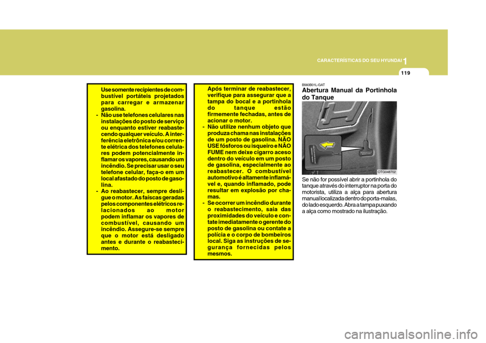 Hyundai Azera 2011 Manual do proprietário (in Portuguese) 1
119
CARACTERÍSTICAS DO SEU HYUNDAI
Use somente recipientes de com- bustível portáteis projetados para carregar e armazenargasolina.
- Não use telefones celulares nas
instalações do posto de se Hyundai Azera 2011 Manual do proprietário (in Portuguese) 1
119
CARACTERÍSTICAS DO SEU HYUNDAI
Use somente recipientes de com- bustível portáteis projetados para carregar e armazenargasolina.
- Não use telefones celulares nas
instalações do posto de se