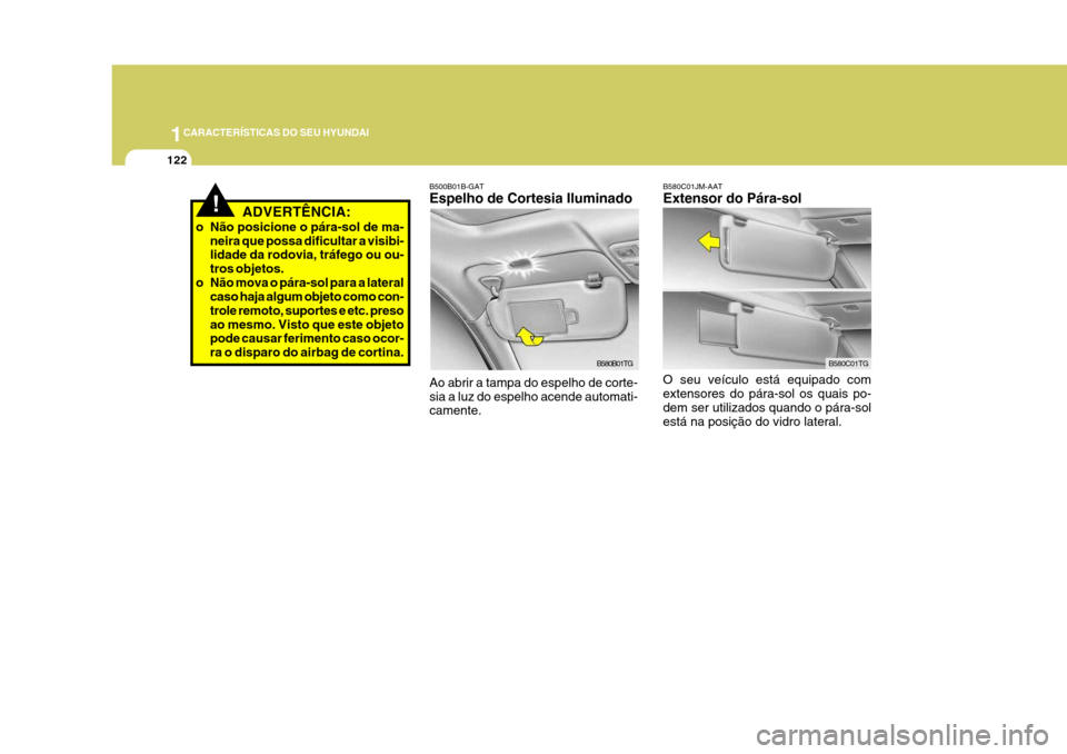 Hyundai Azera 2011 Manual do proprietário (in Portuguese) 1CARACTERÍSTICAS DO SEU HYUNDAI
122
!ADVERTÊNCIA:
o Não posicione o pára-sol de ma- neira que possa dificultar a visibi- lidade da rodovia, tráfego ou ou- tros objetos.
o Não mova o pára-sol pa Hyundai Azera 2011 Manual do proprietário (in Portuguese) 1CARACTERÍSTICAS DO SEU HYUNDAI
122
!ADVERTÊNCIA:
o Não posicione o pára-sol de ma- neira que possa dificultar a visibi- lidade da rodovia, tráfego ou ou- tros objetos.
o Não mova o pára-sol pa