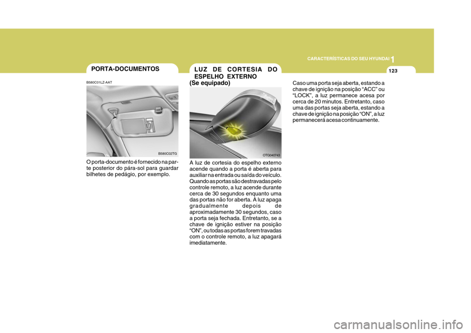 Hyundai Azera 2011 Manual do proprietário (in Portuguese) 1
123
CARACTERÍSTICAS DO SEU HYUNDAI
PORTA-DOCUMENTOS
O porta-documento é fornecido na par- te posterior do pára-sol para guardar bilhetes de pedágio, por exemplo. B580C02TG
B580C01LZ-AAT
OTG04074 Hyundai Azera 2011 Manual do proprietário (in Portuguese) 1
123
CARACTERÍSTICAS DO SEU HYUNDAI
PORTA-DOCUMENTOS
O porta-documento é fornecido na par- te posterior do pára-sol para guardar bilhetes de pedágio, por exemplo. B580C02TG
B580C01LZ-AAT
OTG04074