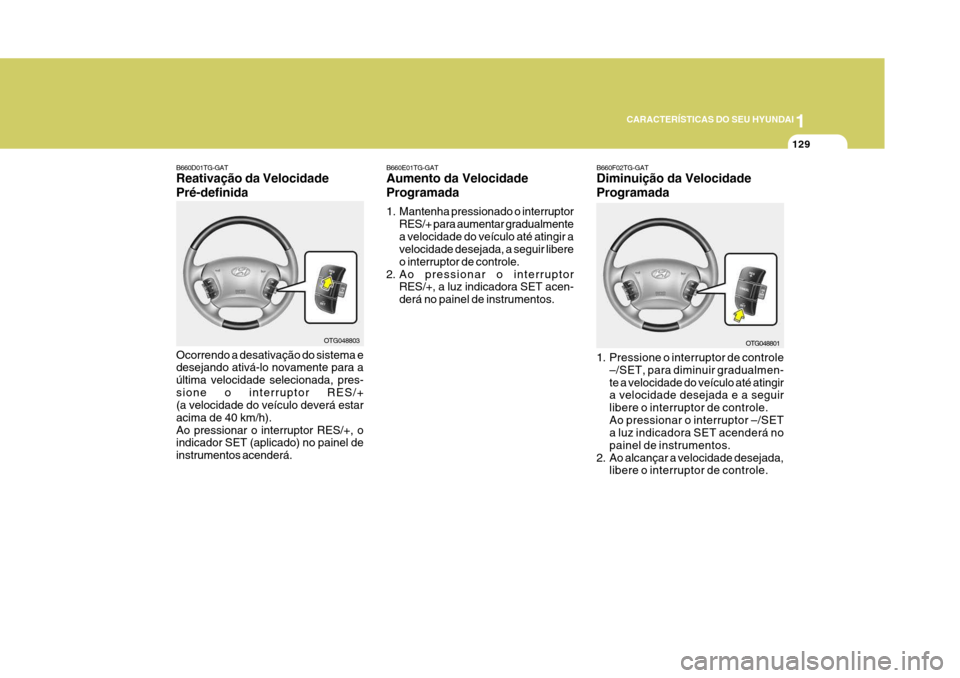 Hyundai Azera 2011 Manual do proprietário (in Portuguese) 1
129
CARACTERÍSTICAS DO SEU HYUNDAI
OTG048803
B660D01TG-GAT Reativação da Velocidade Pré-definida Ocorrendo a desativação do sistema e desejando ativá-lo novamente para a última velocidade se Hyundai Azera 2011 Manual do proprietário (in Portuguese) 1
129
CARACTERÍSTICAS DO SEU HYUNDAI
OTG048803
B660D01TG-GAT Reativação da Velocidade Pré-definida Ocorrendo a desativação do sistema e desejando ativá-lo novamente para a última velocidade se