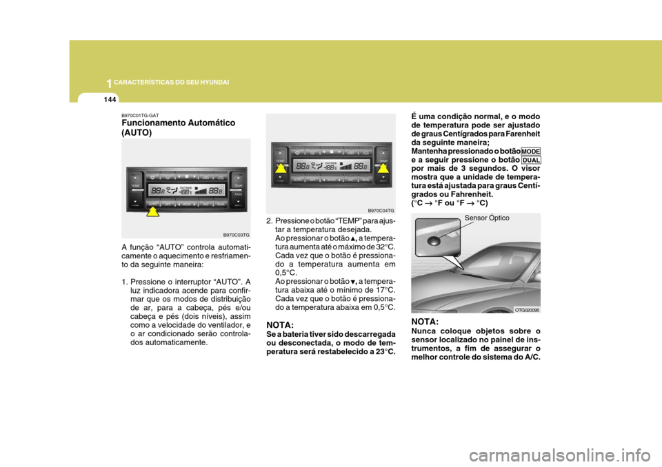 Hyundai Azera 2011 Manual do proprietário (in Portuguese) 1CARACTERÍSTICAS DO SEU HYUNDAI
144
Sensor Óptico
NOTA: Nunca coloque objetos sobre o sensor localizado no painel de ins- trumentos, a fim de assegurar o melhor controle do sistema do A/C. OTG020095 Hyundai Azera 2011 Manual do proprietário (in Portuguese) 1CARACTERÍSTICAS DO SEU HYUNDAI
144
Sensor Óptico
NOTA: Nunca coloque objetos sobre o sensor localizado no painel de ins- trumentos, a fim de assegurar o melhor controle do sistema do A/C. OTG020095