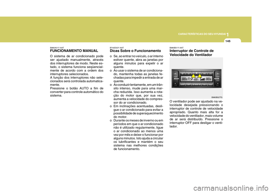 Hyundai Azera 2011 Manual do proprietário (in Portuguese) 1
CARACTERÍSTICAS DO SEU HYUNDAI
145
B980A01Y-AAT FUNCIONAMENTO MANUAL O sistema de ar condicionado pode ser ajustado manualmente, atravésdos interruptores de modo. Neste es- tado, o sistema funcion Hyundai Azera 2011 Manual do proprietário (in Portuguese) 1
CARACTERÍSTICAS DO SEU HYUNDAI
145
B980A01Y-AAT FUNCIONAMENTO MANUAL O sistema de ar condicionado pode ser ajustado manualmente, atravésdos interruptores de modo. Neste es- tado, o sistema funcion