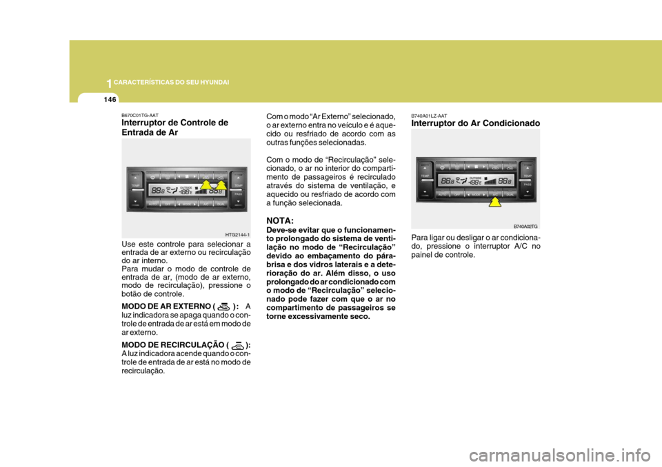 Hyundai Azera 2011 Manual do proprietário (in Portuguese) 1CARACTERÍSTICAS DO SEU HYUNDAI
146
Com o modo “Ar Externo” selecionado, o ar externo entra no veículo e é aque-cido ou resfriado de acordo com as outras funções selecionadas. Com o modo de Hyundai Azera 2011 Manual do proprietário (in Portuguese) 1CARACTERÍSTICAS DO SEU HYUNDAI
146
Com o modo “Ar Externo” selecionado, o ar externo entra no veículo e é aque-cido ou resfriado de acordo com as outras funções selecionadas. Com o modo de