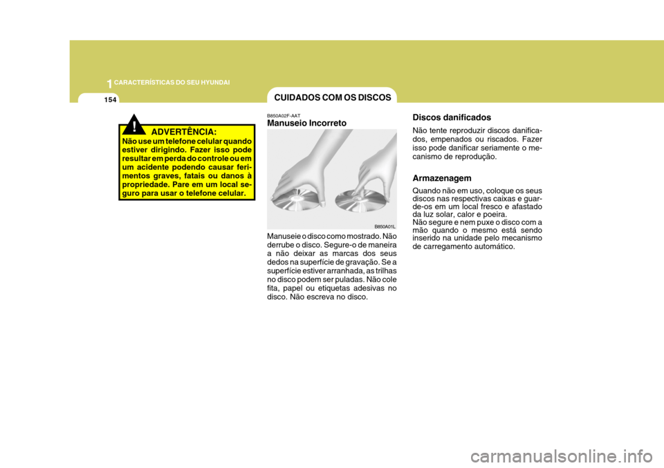 Hyundai Azera 2011 Manual do proprietário (in Portuguese) 1CARACTERÍSTICAS DO SEU HYUNDAI
154
!ADVERTÊNCIA:
Não use um telefone celular quando estiver dirigindo. Fazer isso pode resultar em perda do controle ou emum acidente podendo causar feri- mentos gr Hyundai Azera 2011 Manual do proprietário (in Portuguese) 1CARACTERÍSTICAS DO SEU HYUNDAI
154
!ADVERTÊNCIA:
Não use um telefone celular quando estiver dirigindo. Fazer isso pode resultar em perda do controle ou emum acidente podendo causar feri- mentos gr