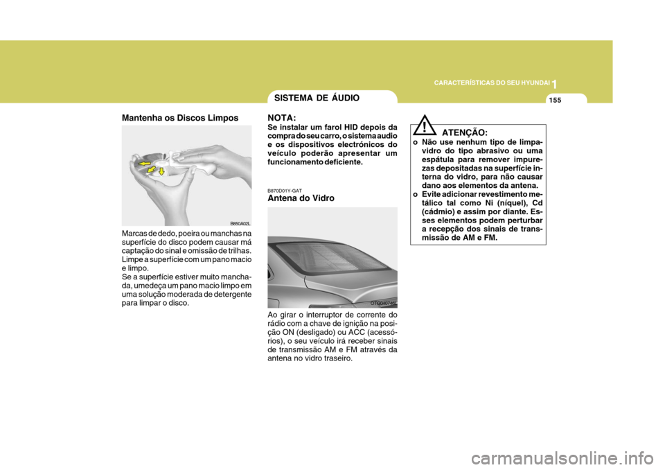 Hyundai Azera 2011 Manual do proprietário (in Portuguese) 1
CARACTERÍSTICAS DO SEU HYUNDAI
155
OTG040746L
Ao girar o interruptor de corrente do rádio com a chave de ignição na posi- ção ON (desligado) ou ACC (acessó- rios), o seu veículo irá receber Hyundai Azera 2011 Manual do proprietário (in Portuguese) 1
CARACTERÍSTICAS DO SEU HYUNDAI
155
OTG040746L
Ao girar o interruptor de corrente do rádio com a chave de ignição na posi- ção ON (desligado) ou ACC (acessó- rios), o seu veículo irá receber