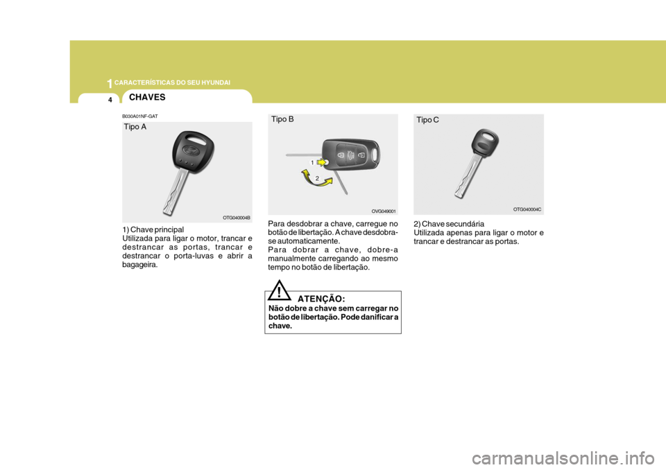 Hyundai Azera 2011  Manual do proprietário (in Portuguese) 1CARACTERÍSTICAS DO SEU HYUNDAI
4CHAVES
B030A01NF-GAT
Para desdobrar a chave, carregue no botão de libertação. A chave desdobra- se automaticamente. Para dobrar a chave, dobre-a manualmente carreg