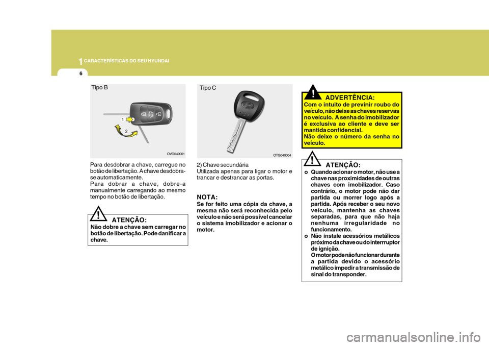 Hyundai Azera 2011  Manual do proprietário (in Portuguese) 1CARACTERÍSTICAS DO SEU HYUNDAI
6
ATENÇÃO:
o Quando acionar o motor, não use a chave nas proximidades de outras chaves com imobilizador. Casocontrário, o motor pode não dar partida ou morrer log
