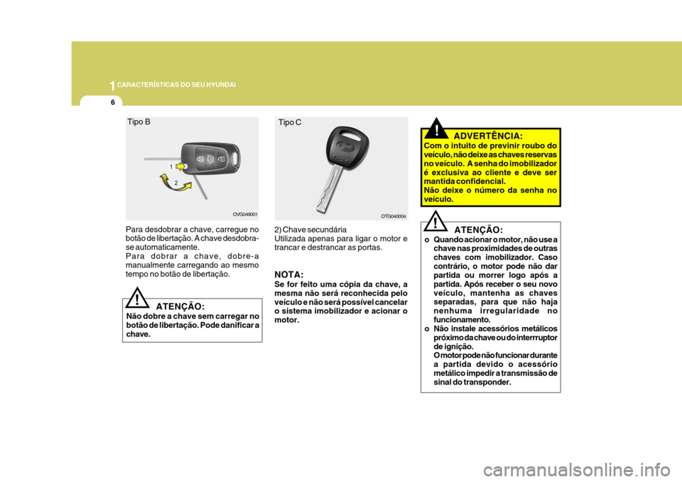 Hyundai Azera 2011 Manual do proprietário (in Portuguese) 1CARACTERÍSTICAS DO SEU HYUNDAI
6
ATENÇÃO:
o Quando acionar o motor, não use a chave nas proximidades de outras chaves com imobilizador. Casocontrário, o motor pode não dar partida ou morrer log Hyundai Azera 2011 Manual do proprietário (in Portuguese) 1CARACTERÍSTICAS DO SEU HYUNDAI
6
ATENÇÃO:
o Quando acionar o motor, não use a chave nas proximidades de outras chaves com imobilizador. Casocontrário, o motor pode não dar partida ou morrer log