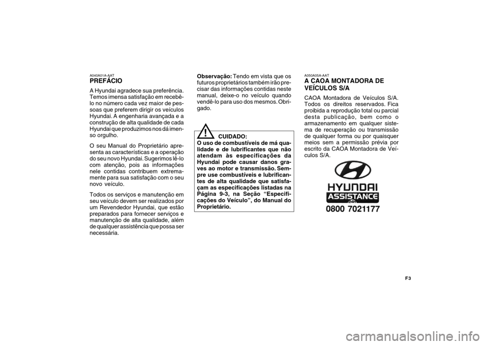 Hyundai Azera 2011  Manual do proprietário (in Portuguese) F3
A040A01A-AAT PREFÁCIO A Hyundai agradece sua preferência. Temos imensa satisfação em recebê- lo no número cada vez maior de pes-soas que preferem dirigir os veículos Hyundai.
 A engenharia a