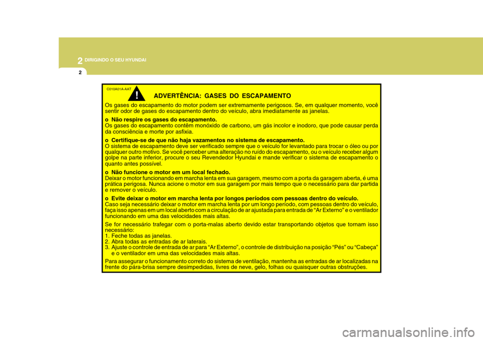 Hyundai Azera 2011  Manual do proprietário (in Portuguese) 2 DIRIGINDO O SEU HYUNDAI
2
C010A01A-AAT
ADVERTÊNCIA: GASES DO ESCAPAMENTO
Os gases do escapamento do motor podem ser extremamente perigosos. Se, em qualquer momento, você sentir odor de gases do es