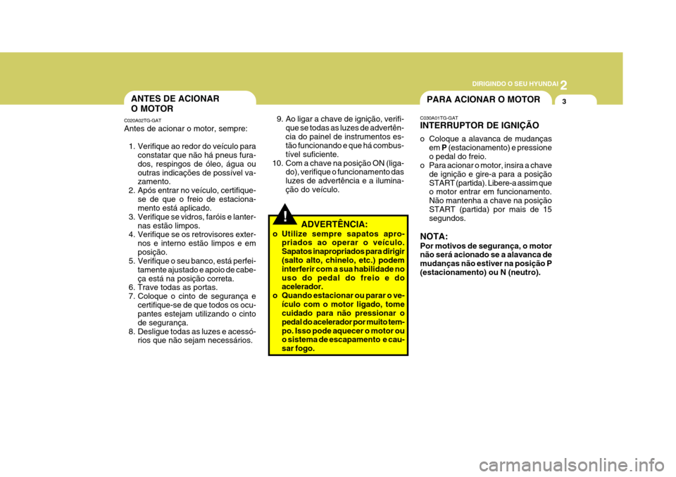 Hyundai Azera 2011  Manual do proprietário (in Portuguese) 2
 DIRIGINDO O SEU HYUNDAI
3ANTES DE ACIONAR O MOTOR
C020A02TG-GAT
Antes de acionar o motor, sempre:
1. Verifique ao redor do veículo para constatar que não há pneus fura- dos, respingos de óleo, 