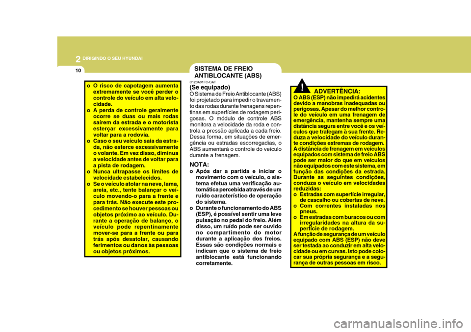 Hyundai Azera 2011 Manual do proprietário (in Portuguese) 2 DIRIGINDO O SEU HYUNDAI
10SISTEMA DE FREIO ANTIBLOCANTE (ABS)
o O risco de capotagem aumenta
extremamente se você perder o controle do veículo em alta velo- cidade.
o A perda de controle geralment Hyundai Azera 2011 Manual do proprietário (in Portuguese) 2 DIRIGINDO O SEU HYUNDAI
10SISTEMA DE FREIO ANTIBLOCANTE (ABS)
o O risco de capotagem aumenta
extremamente se você perder o controle do veículo em alta velo- cidade.
o A perda de controle geralment